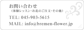 お問い合わせ(体験レッスン・お花のご注文・その他)  TEL: 045-903-5615 MAIL: info@bremen-flower.jp