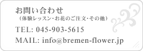 お問い合わせ(体験レッスン・お花のご注文・その他) TEL: 045-903-5615 MAIL: info@bremen-flower.jp